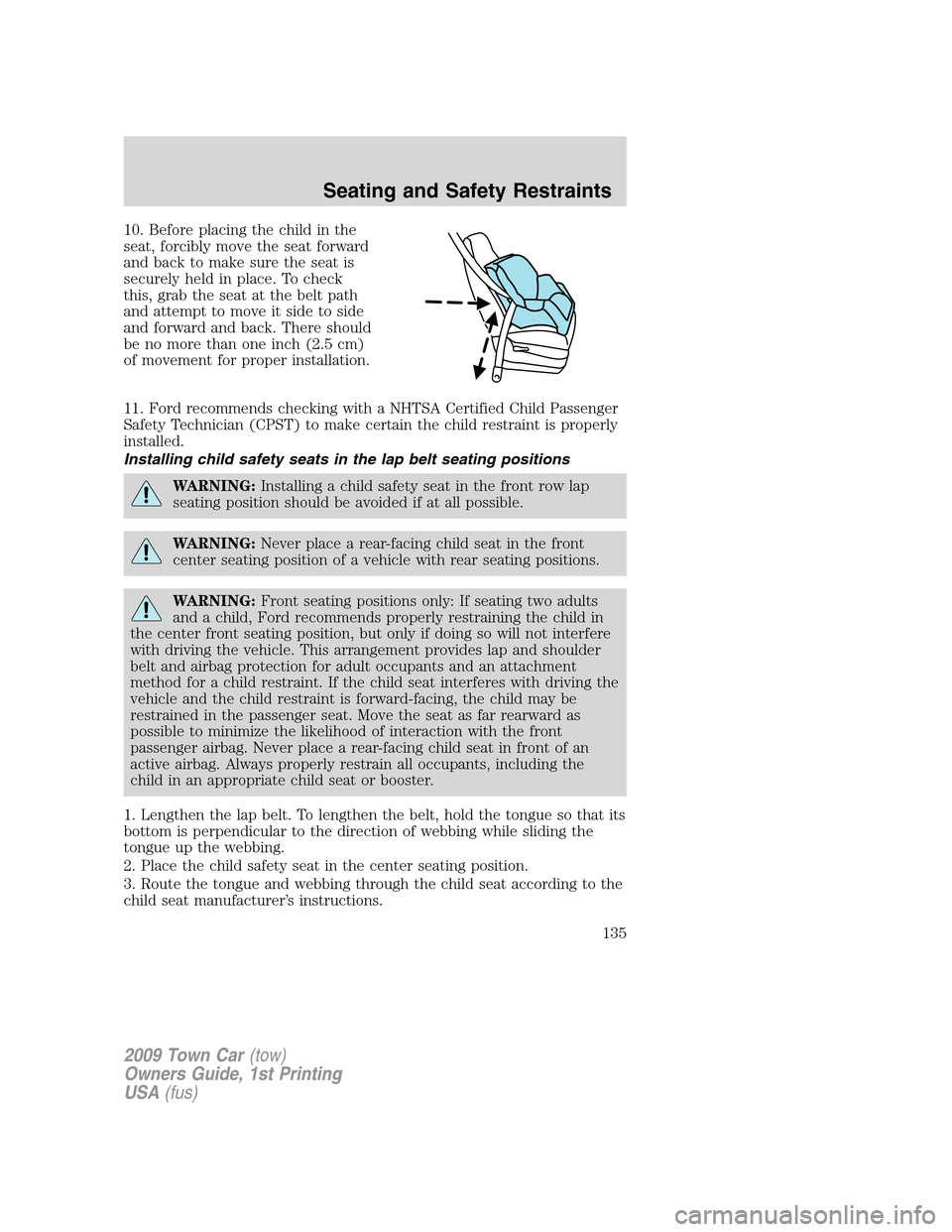 LINCOLN TOWN CAR 2009 Owners Manual 10. Before placing the child in the
seat, forcibly move the seat forward
and back to make sure the seat is
securely held in place. To check
this, grab the seat at the belt path
and attempt to move it LINCOLN TOWN CAR 2009 Owners Manual 10. Before placing the child in the
seat, forcibly move the seat forward
and back to make sure the seat is
securely held in place. To check
this, grab the seat at the belt path
and attempt to move it