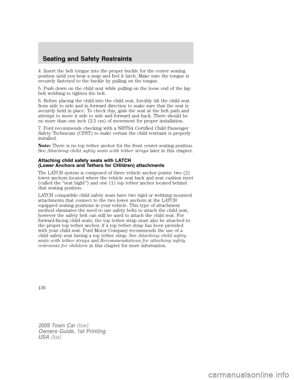 LINCOLN TOWN CAR 2009 Owners Manual 4. Insert the belt tongue into the proper buckle for the center seating
position until you hear a snap and feel it latch. Make sure the tongue is
securely fastened to the buckle by pulling on the tong LINCOLN TOWN CAR 2009 Owners Manual 4. Insert the belt tongue into the proper buckle for the center seating
position until you hear a snap and feel it latch. Make sure the tongue is
securely fastened to the buckle by pulling on the tong