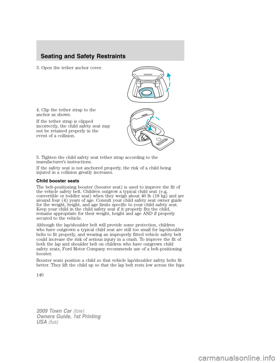 LINCOLN TOWN CAR 2009 Owners Manual 3. Open the tether anchor cover.
4. Clip the tether strap to the
anchor as shown.
If the tether strap is clipped
incorrectly, the child safety seat may
not be retained properly in the
event of a colli LINCOLN TOWN CAR 2009 Owners Manual 3. Open the tether anchor cover.
4. Clip the tether strap to the
anchor as shown.
If the tether strap is clipped
incorrectly, the child safety seat may
not be retained properly in the
event of a colli
