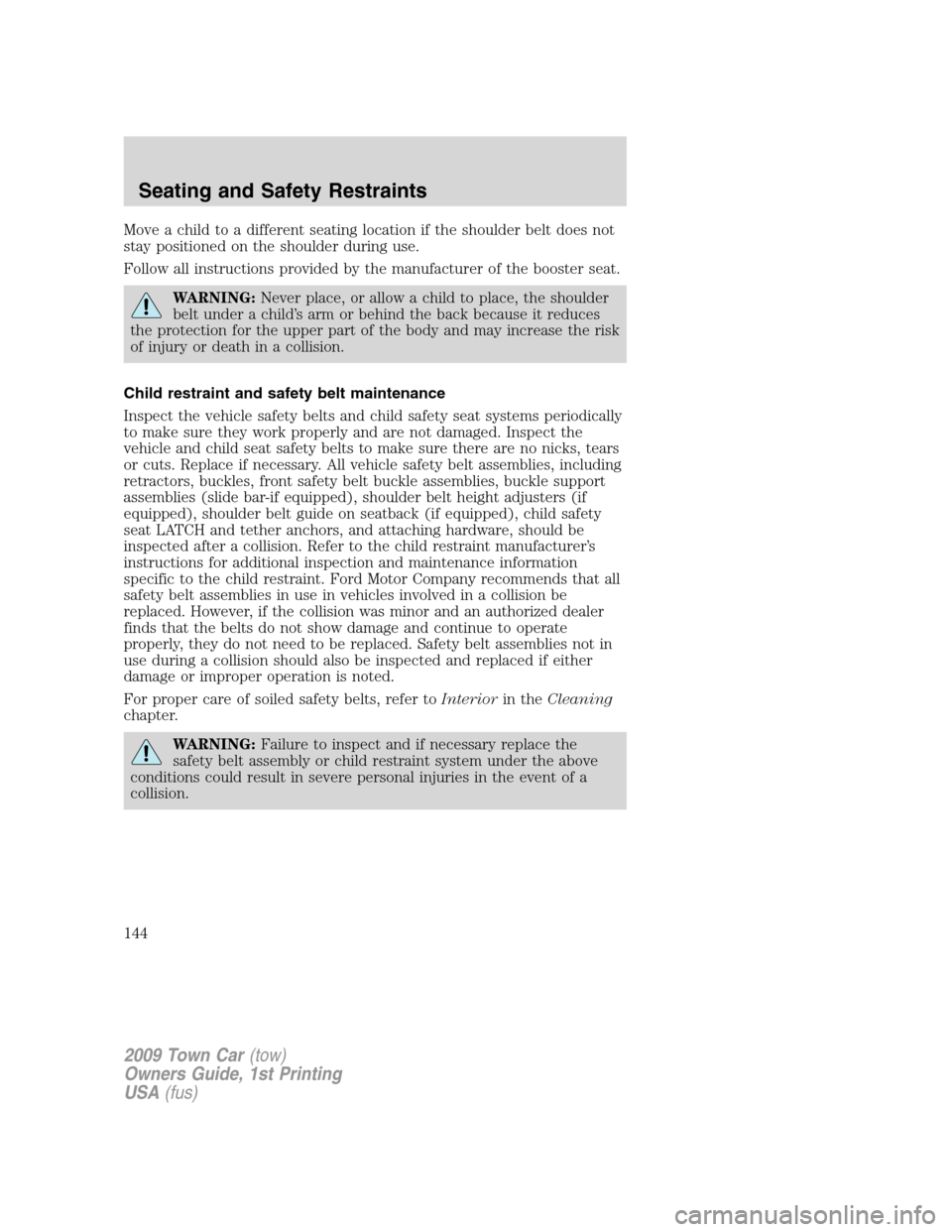 LINCOLN TOWN CAR 2009 User Guide Move a child to a different seating location if the shoulder belt does not
stay positioned on the shoulder during use.
Follow all instructions provided by the manufacturer of the booster seat.
WARNING