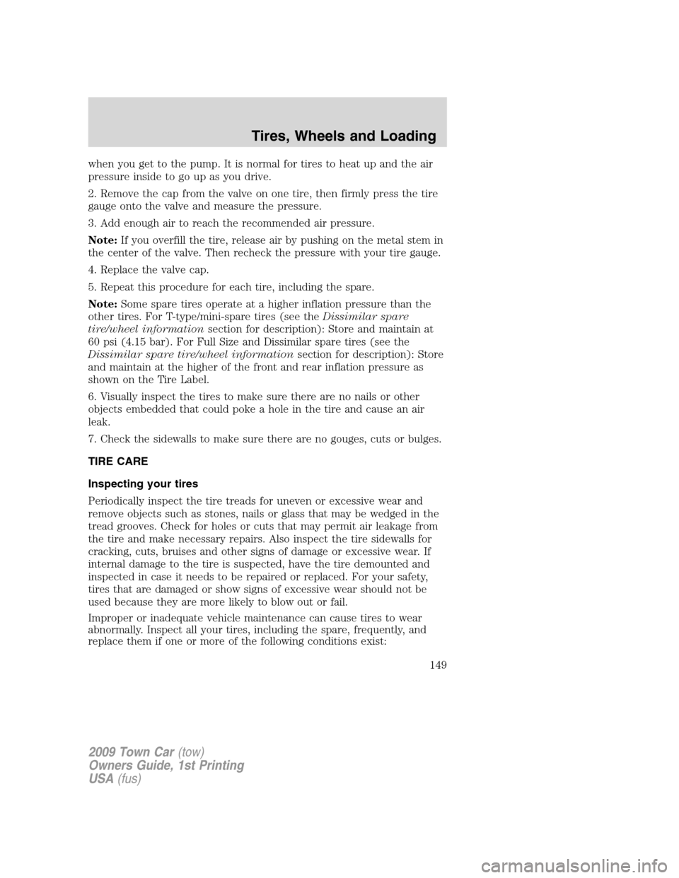 LINCOLN TOWN CAR 2009  Owners Manual when you get to the pump. It is normal for tires to heat up and the air
pressure inside to go up as you drive.
2. Remove the cap from the valve on one tire, then firmly press the tire
gauge onto the v