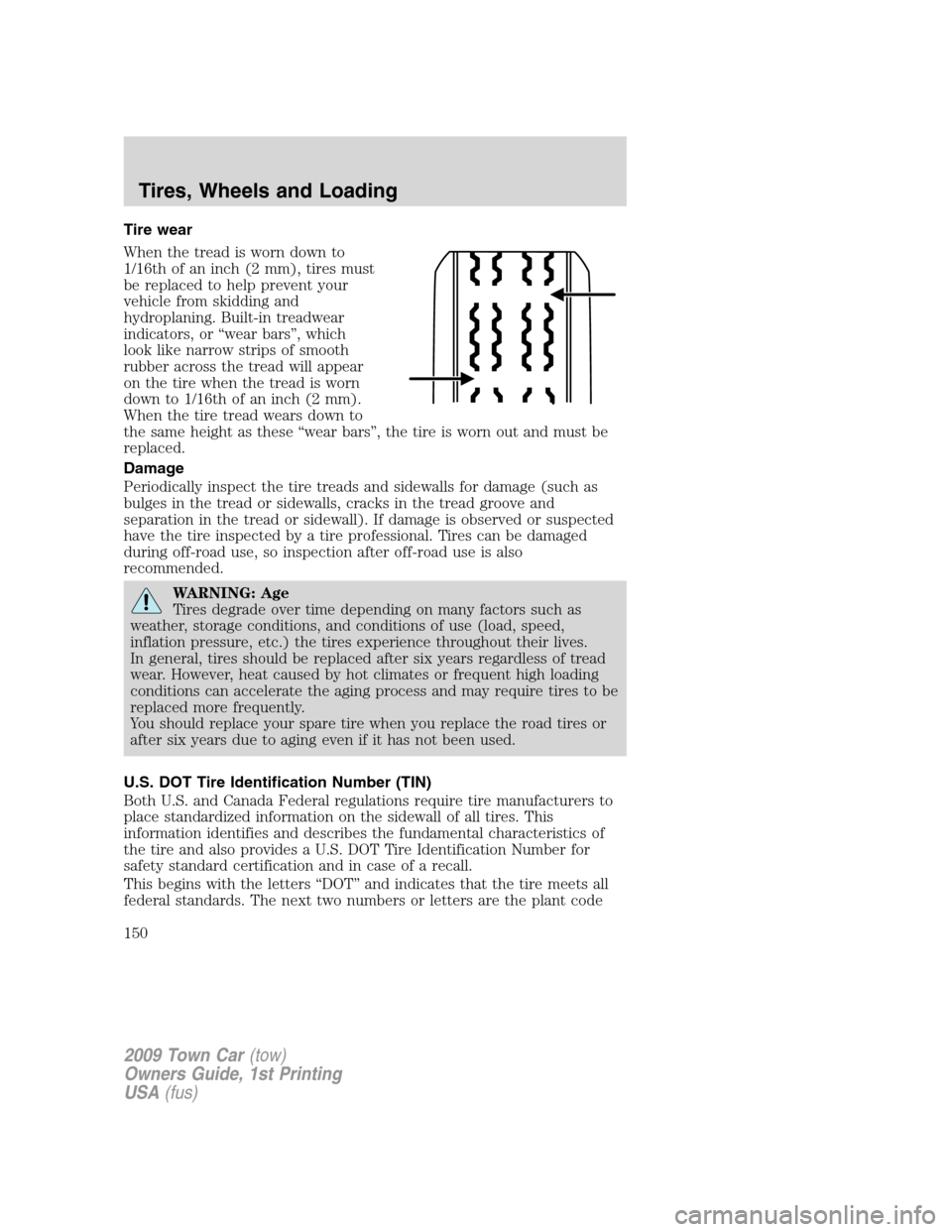 LINCOLN TOWN CAR 2009  Owners Manual Tire wear
When the tread is worn down to
1/16th of an inch (2 mm), tires must
be replaced to help prevent your
vehicle from skidding and
hydroplaning. Built-in treadwear
indicators, or “wear bars”