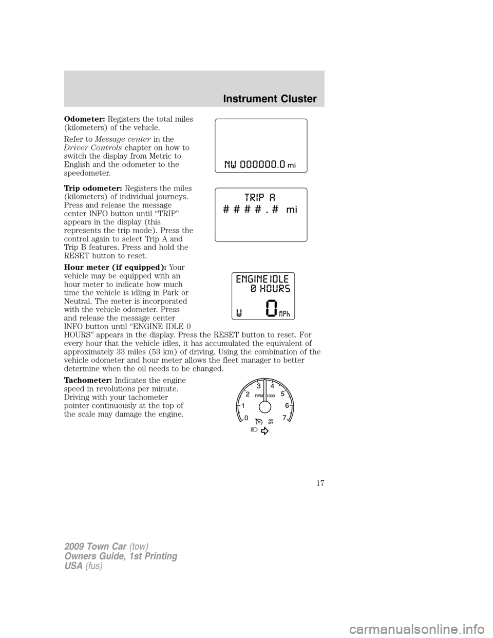 LINCOLN TOWN CAR 2009  Owners Manual Odometer:Registers the total miles
(kilometers) of the vehicle.
Refer toMessage centerin the
Driver Controlschapter on how to
switch the display from Metric to
English and the odometer to the
speedome