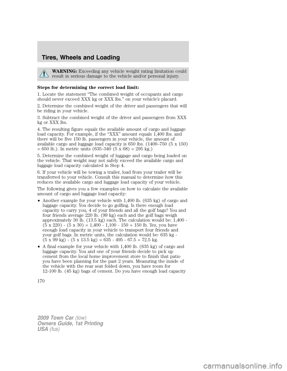 LINCOLN TOWN CAR 2009 Owners Manual WARNING:Exceeding any vehicle weight rating limitation could
result in serious damage to the vehicle and/or personal injury.
Steps for determining the correct load limit:
1. Locate the statement “Th LINCOLN TOWN CAR 2009 Owners Manual WARNING:Exceeding any vehicle weight rating limitation could
result in serious damage to the vehicle and/or personal injury.
Steps for determining the correct load limit:
1. Locate the statement “Th