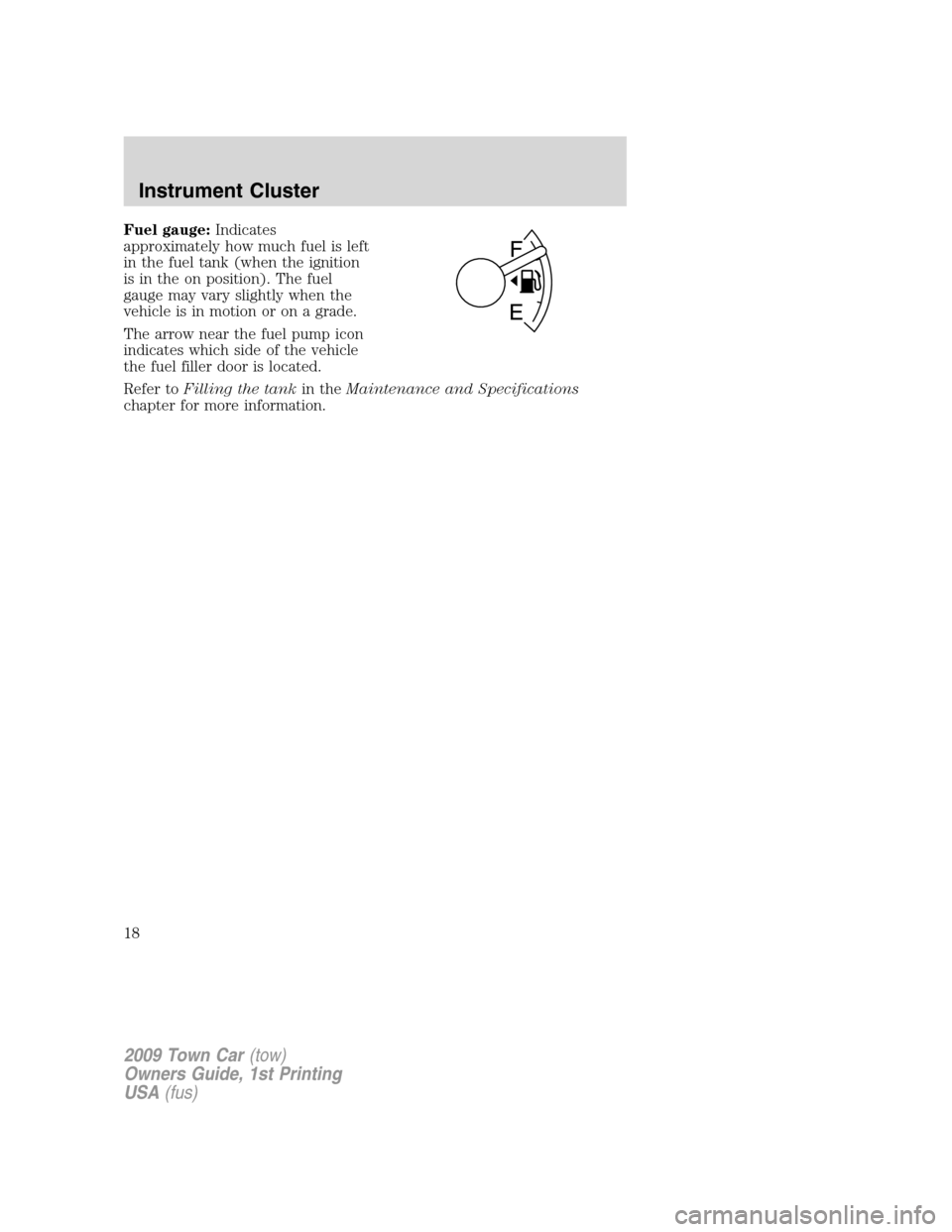 LINCOLN TOWN CAR 2009  Owners Manual Fuel gauge:Indicates
approximately how much fuel is left
in the fuel tank (when the ignition
is in the on position). The fuel
gauge may vary slightly when the
vehicle is in motion or on a grade.
The a