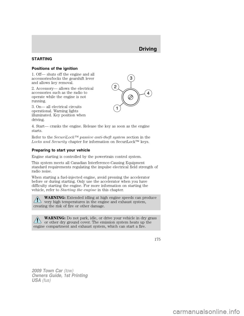 LINCOLN TOWN CAR 2009 Owners Manual STARTING
Positions of the ignition
1. Off— shuts off the engine and all
accessories/locks the gearshift lever
and allows key removal.
2. Accessory— allows the electrical
accessories such as the ra LINCOLN TOWN CAR 2009 Owners Manual STARTING
Positions of the ignition
1. Off— shuts off the engine and all
accessories/locks the gearshift lever
and allows key removal.
2. Accessory— allows the electrical
accessories such as the ra