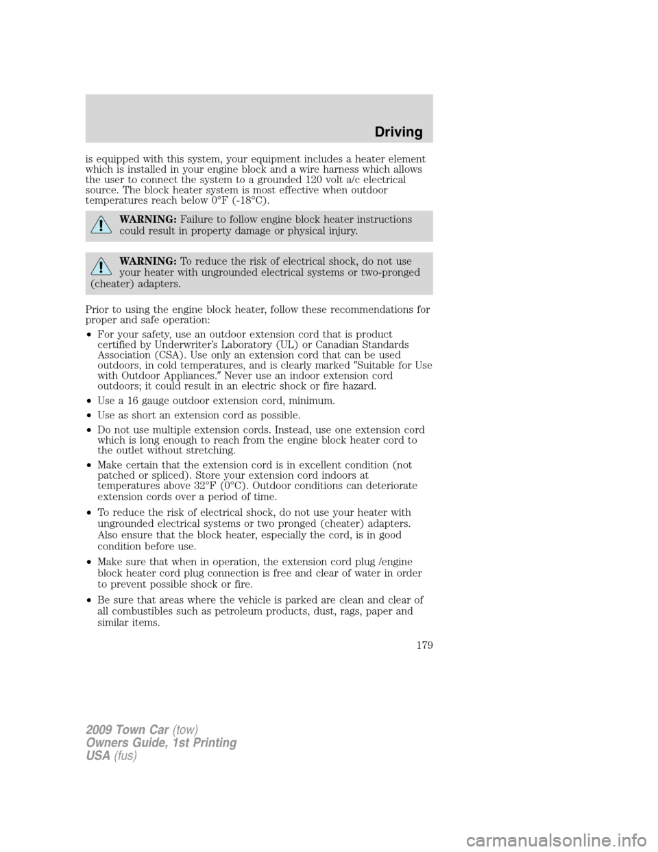 LINCOLN TOWN CAR 2009 Owners Manual is equipped with this system, your equipment includes a heater element
which is installed in your engine block and a wire harness which allows
the user to connect the system to a grounded 120 volt a/c