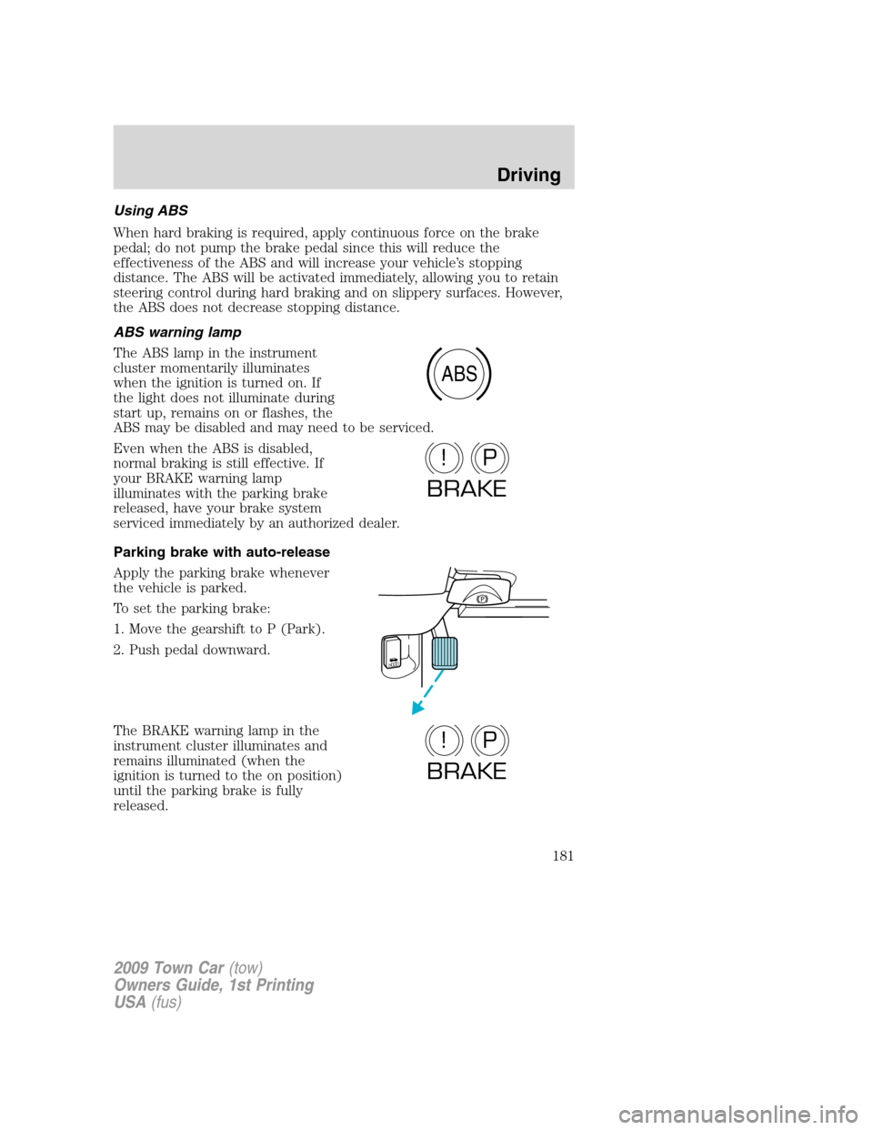 LINCOLN TOWN CAR 2009  Owners Manual Using ABS
When hard braking is required, apply continuous force on the brake
pedal; do not pump the brake pedal since this will reduce the
effectiveness of the ABS and will increase your vehicle’s s