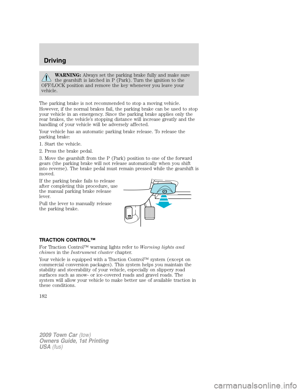 LINCOLN TOWN CAR 2009  Owners Manual WARNING:Always set the parking brake fully and make sure
the gearshift is latched in P (Park). Turn the ignition to the
OFF/LOCK position and remove the key whenever you leave your
vehicle.
The parkin