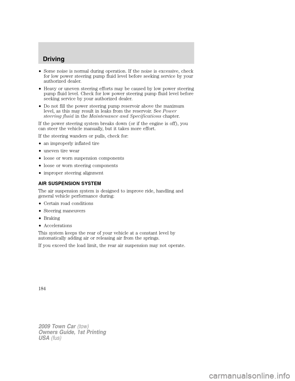 LINCOLN TOWN CAR 2009  Owners Manual •Some noise is normal during operation. If the noise is excessive, check
for low power steering pump fluid level before seeking service by your
authorized dealer.
•Heavy or uneven steering efforts