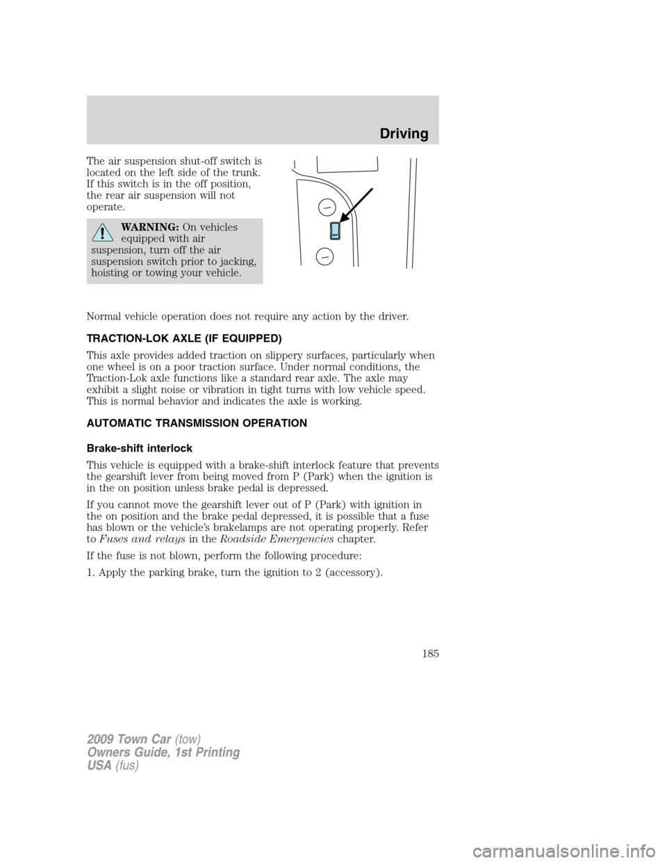 LINCOLN TOWN CAR 2009 Owners Manual The air suspension shut-off switch is
located on the left side of the trunk.
If this switch is in the off position,
the rear air suspension will not
operate.
WARNING:On vehicles
equipped with air
susp LINCOLN TOWN CAR 2009 Owners Manual The air suspension shut-off switch is
located on the left side of the trunk.
If this switch is in the off position,
the rear air suspension will not
operate.
WARNING:On vehicles
equipped with air
susp