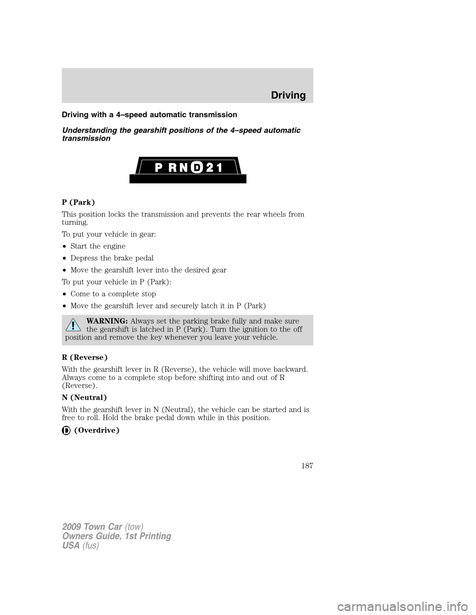 LINCOLN TOWN CAR 2009  Owners Manual Driving with a 4–speed automatic transmission
Understanding the gearshift positions of the 4–speed automatic
transmission
P (Park)
This position locks the transmission and prevents the rear wheels