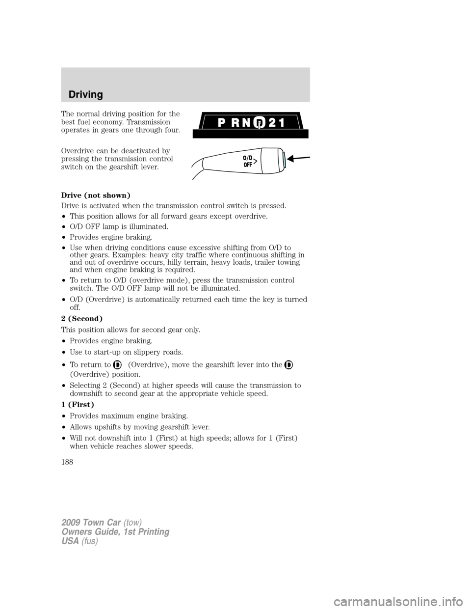 LINCOLN TOWN CAR 2009 Owners Guide The normal driving position for the
best fuel economy. Transmission
operates in gears one through four.
Overdrive can be deactivated by
pressing the transmission control
switch on the gearshift lever.