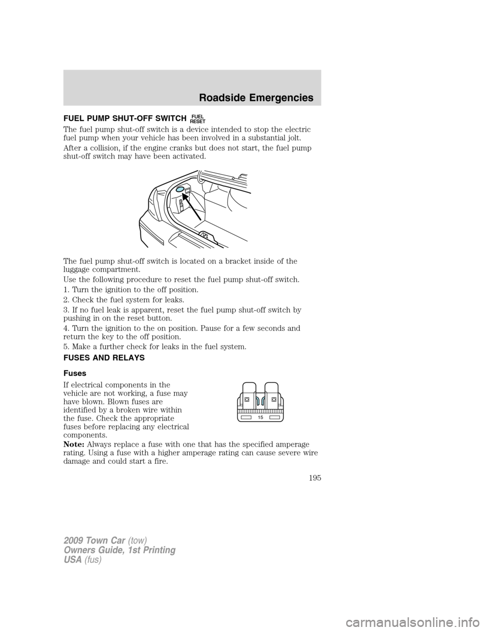 LINCOLN TOWN CAR 2009 Owners Manual FUEL PUMP SHUT-OFF SWITCHFUEL
RESET
The fuel pump shut-off switch is a device intended to stop the electric
fuel pump when your vehicle has been involved in a substantial jolt.
After a collision, if t LINCOLN TOWN CAR 2009 Owners Manual FUEL PUMP SHUT-OFF SWITCHFUEL
RESET
The fuel pump shut-off switch is a device intended to stop the electric
fuel pump when your vehicle has been involved in a substantial jolt.
After a collision, if t