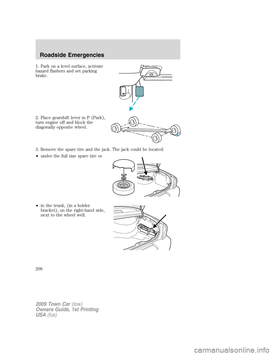 LINCOLN TOWN CAR 2009 Owners Manual 1. Park on a level surface, activate
hazard flashers and set parking
brake.
2. Place gearshift lever in P (Park),
turn engine off and block the
diagonally opposite wheel.
3. Remove the spare tire and LINCOLN TOWN CAR 2009 Owners Manual 1. Park on a level surface, activate
hazard flashers and set parking
brake.
2. Place gearshift lever in P (Park),
turn engine off and block the
diagonally opposite wheel.
3. Remove the spare tire and