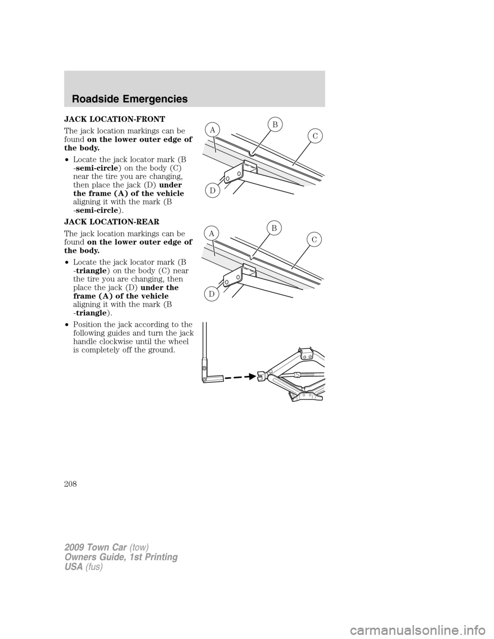 LINCOLN TOWN CAR 2009 Owners Manual JACK LOCATION-FRONT
The jack location markings can be
foundon the lower outer edge of
the body.
•Locate the jack locator mark (B
-semi-circle) on the body (C)
near the tire you are changing,
then pl LINCOLN TOWN CAR 2009 Owners Manual JACK LOCATION-FRONT
The jack location markings can be
foundon the lower outer edge of
the body.
•Locate the jack locator mark (B
-semi-circle) on the body (C)
near the tire you are changing,
then pl