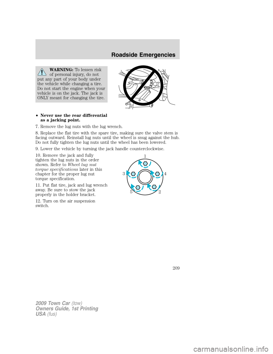 LINCOLN TOWN CAR 2009 Owners Guide WARNING:To lessen risk
of personal injury, do not
put any part of your body under
the vehicle while changing a tire.
Do not start the engine when your
vehicle is on the jack. The jack is
ONLY meant fo