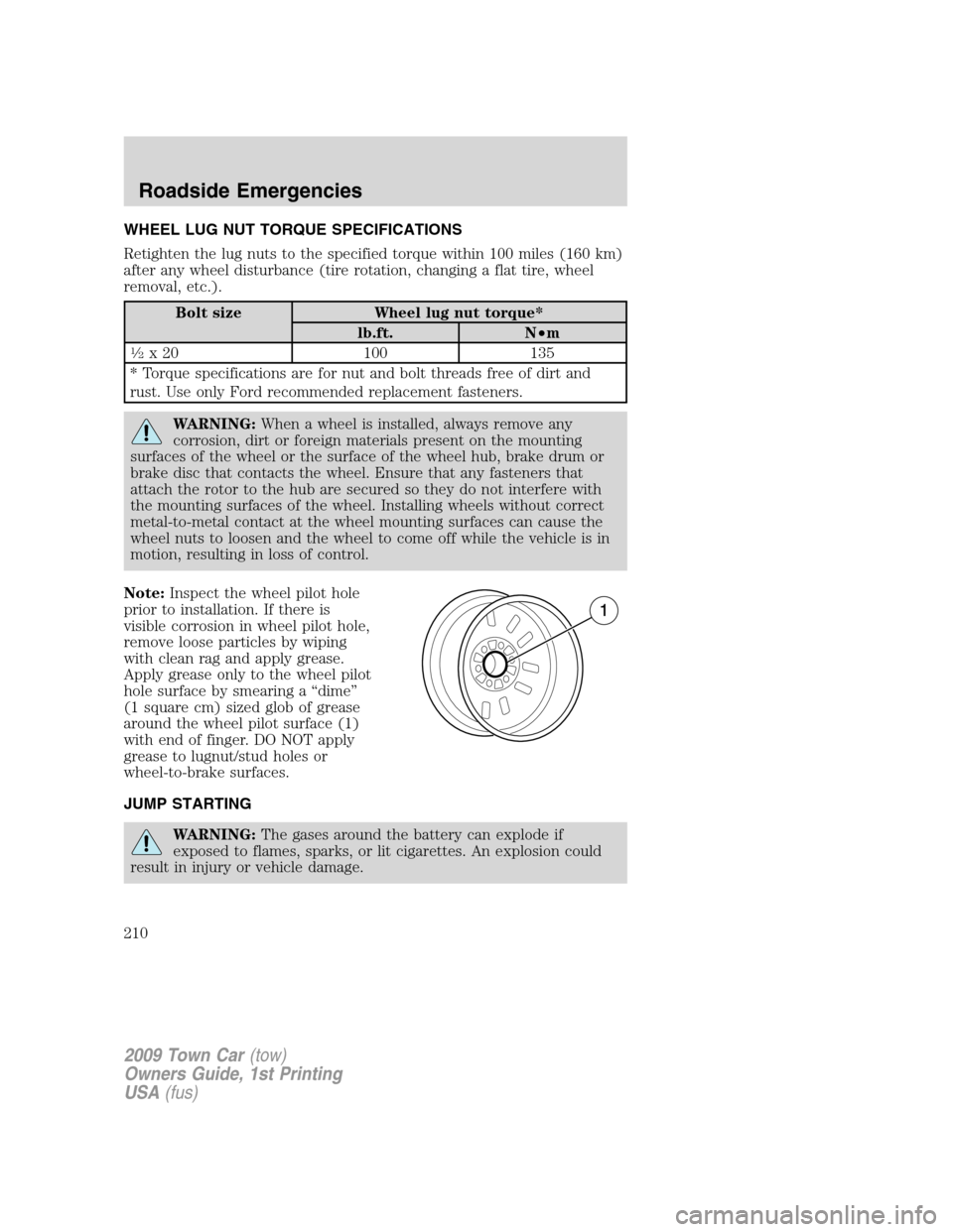 LINCOLN TOWN CAR 2009 Owners Manual WHEEL LUG NUT TORQUE SPECIFICATIONS
Retighten the lug nuts to the specified torque within 100 miles (160 km)
after any wheel disturbance (tire rotation, changing a flat tire, wheel
removal, etc.).
Bol LINCOLN TOWN CAR 2009 Owners Manual WHEEL LUG NUT TORQUE SPECIFICATIONS
Retighten the lug nuts to the specified torque within 100 miles (160 km)
after any wheel disturbance (tire rotation, changing a flat tire, wheel
removal, etc.).
Bol