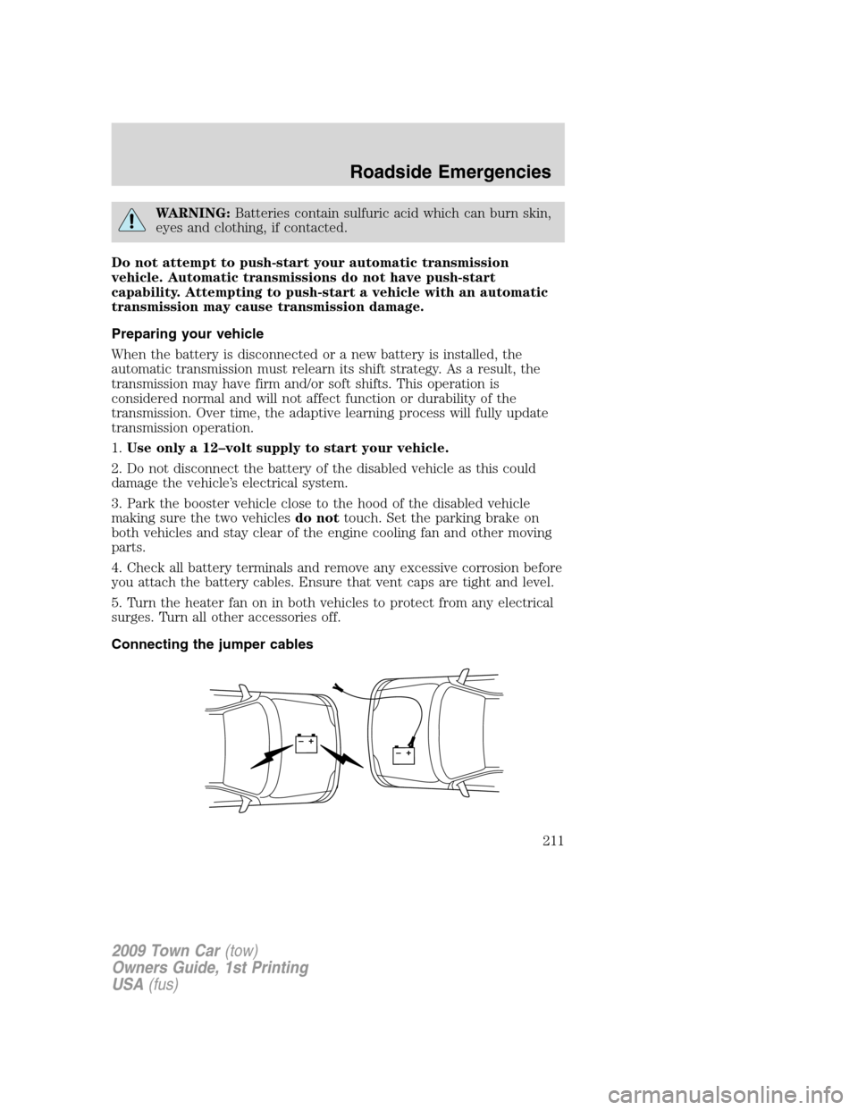 LINCOLN TOWN CAR 2009  Owners Manual WARNING:Batteries contain sulfuric acid which can burn skin,
eyes and clothing, if contacted.
Do not attempt to push-start your automatic transmission
vehicle. Automatic transmissions do not have push