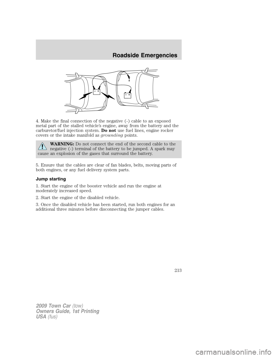 LINCOLN TOWN CAR 2009 Service Manual 4. Make the final connection of the negative (-) cable to an exposed
metal part of the stalled vehicle’s engine, away from the battery and the
carburetor/fuel injection system.Do notuse fuel lines, 