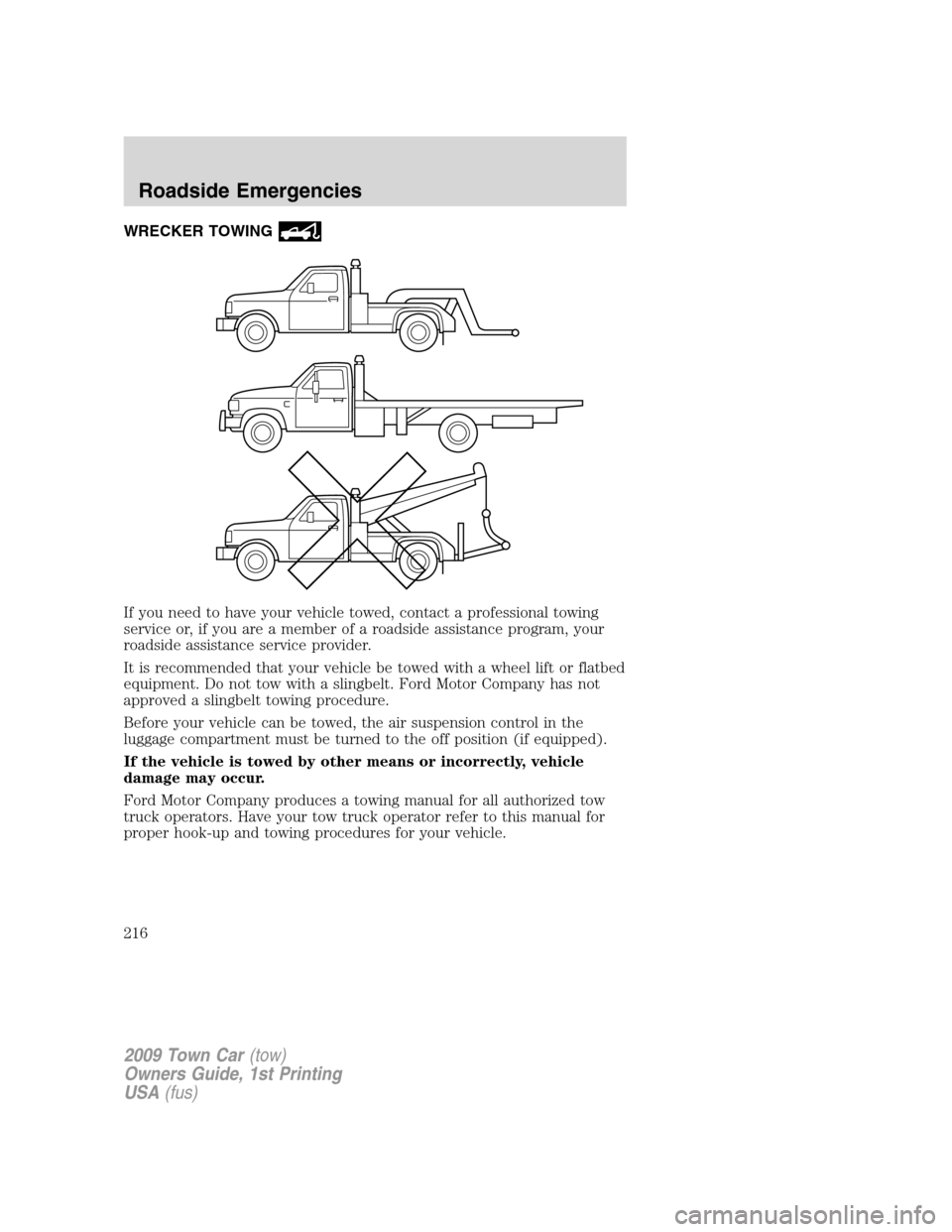 LINCOLN TOWN CAR 2009 Owners Manual WRECKER TOWING
If you need to have your vehicle towed, contact a professional towing
service or, if you are a member of a roadside assistance program, your
roadside assistance service provider.
It is LINCOLN TOWN CAR 2009 Owners Manual WRECKER TOWING
If you need to have your vehicle towed, contact a professional towing
service or, if you are a member of a roadside assistance program, your
roadside assistance service provider.
It is