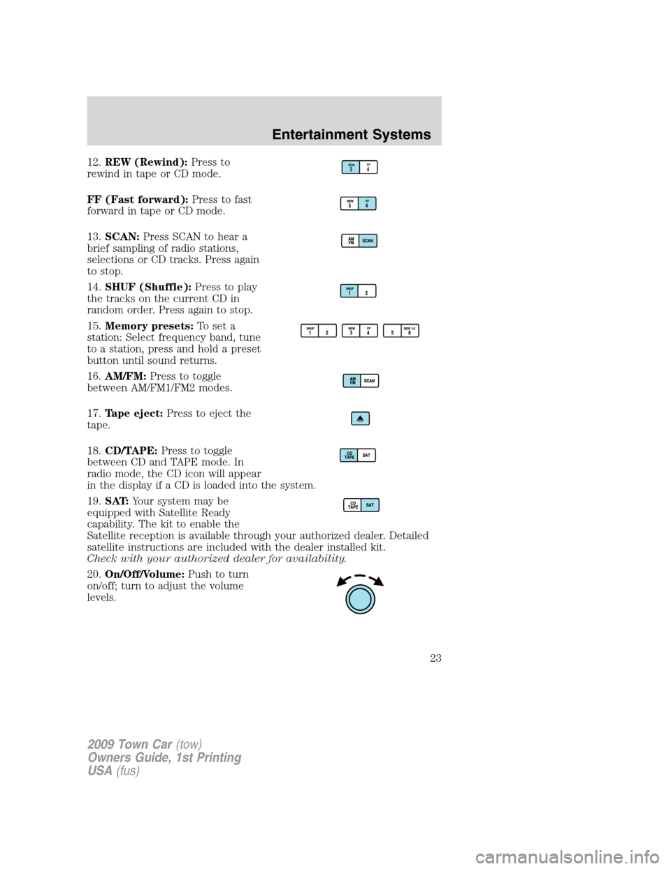 LINCOLN TOWN CAR 2009  Owners Manual 12.REW (Rewind):Press to
rewind in tape or CD mode.
FF (Fast forward):Press to fast
forward in tape or CD mode.
13.SCAN:Press SCAN to hear a
brief sampling of radio stations,
selections or CD tracks. 