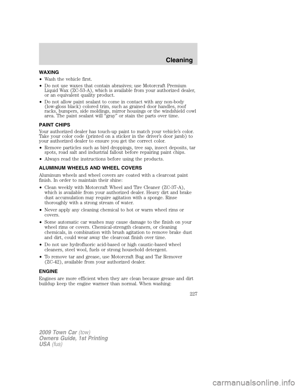 LINCOLN TOWN CAR 2009 Owners Manual WAXING
•Wash the vehicle first.
•Do not use waxes that contain abrasives; use Motorcraft Premium
Liquid Wax (ZC-53-A), which is available from your authorized dealer,
or an equivalent quality prod LINCOLN TOWN CAR 2009 Owners Manual WAXING
•Wash the vehicle first.
•Do not use waxes that contain abrasives; use Motorcraft Premium
Liquid Wax (ZC-53-A), which is available from your authorized dealer,
or an equivalent quality prod