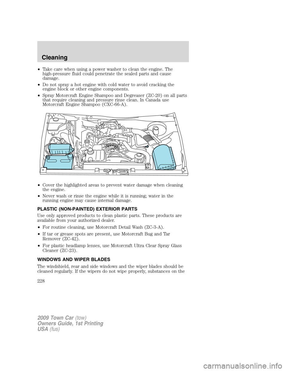 LINCOLN TOWN CAR 2009 Service Manual •Take care when using a power washer to clean the engine. The
high-pressure fluid could penetrate the sealed parts and cause
damage.
•Do not spray a hot engine with cold water to avoid cracking th