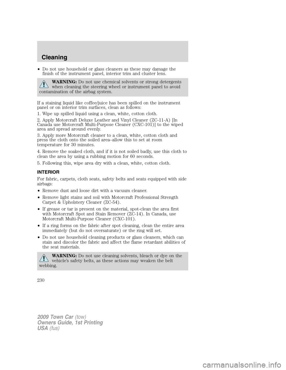 LINCOLN TOWN CAR 2009 Owners Manual •Do not use household or glass cleaners as these may damage the
finish of the instrument panel, interior trim and cluster lens.
WARNING:Do not use chemical solvents or strong detergents
when cleanin LINCOLN TOWN CAR 2009 Owners Manual •Do not use household or glass cleaners as these may damage the
finish of the instrument panel, interior trim and cluster lens.
WARNING:Do not use chemical solvents or strong detergents
when cleanin