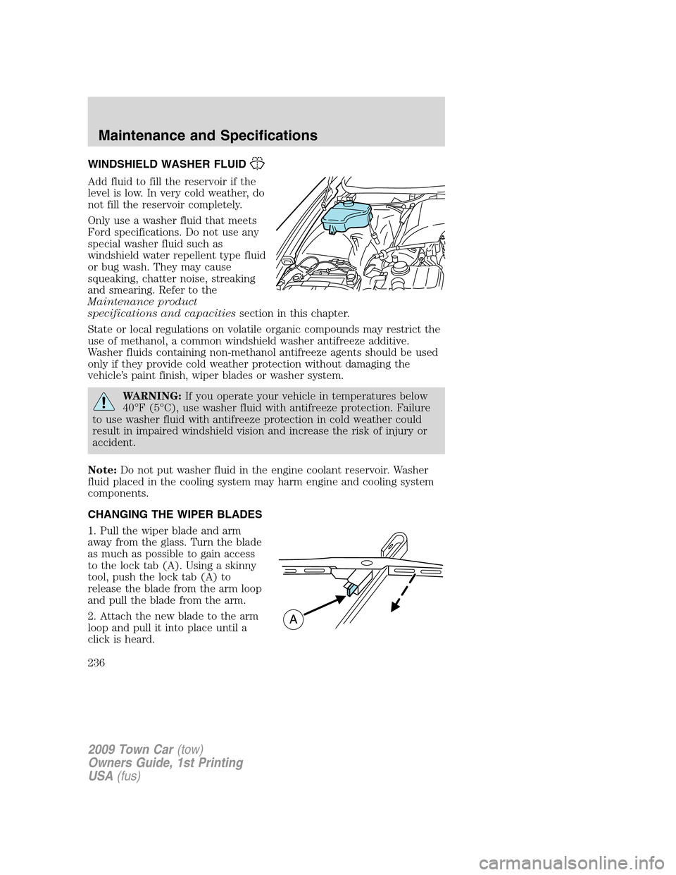 LINCOLN TOWN CAR 2009  Owners Manual WINDSHIELD WASHER FLUID
Add fluid to fill the reservoir if the
level is low. In very cold weather, do
not fill the reservoir completely.
Only use a washer fluid that meets
Ford specifications. Do not 