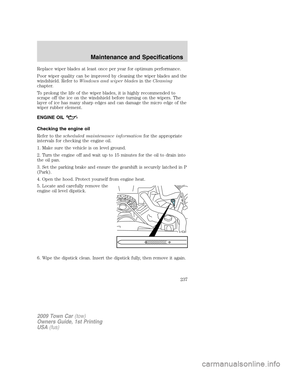 LINCOLN TOWN CAR 2009 Owners Manual Replace wiper blades at least once per year for optimum performance.
Poor wiper quality can be improved by cleaning the wiper blades and the
windshield. Refer toWindows and wiper bladesin theCleaning
LINCOLN TOWN CAR 2009 Owners Manual Replace wiper blades at least once per year for optimum performance.
Poor wiper quality can be improved by cleaning the wiper blades and the
windshield. Refer toWindows and wiper bladesin theCleaning