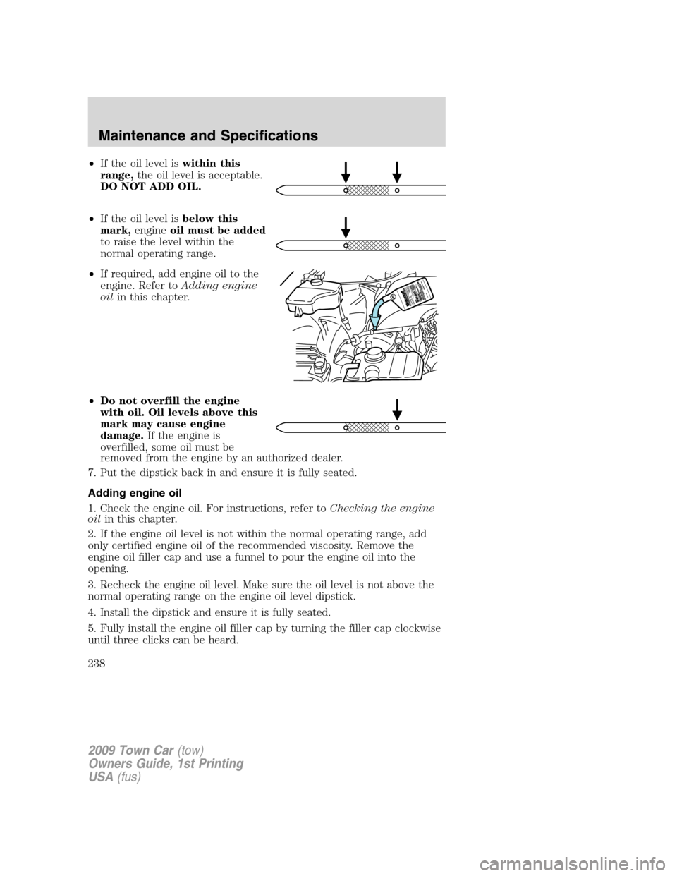 LINCOLN TOWN CAR 2009 Owners Manual •If the oil level iswithin this
range,the oil level is acceptable.
DO NOT ADD OIL.
•If the oil level isbelow this
mark,engineoil must be added
to raise the level within the
normal operating range. LINCOLN TOWN CAR 2009 Owners Manual •If the oil level iswithin this
range,the oil level is acceptable.
DO NOT ADD OIL.
•If the oil level isbelow this
mark,engineoil must be added
to raise the level within the
normal operating range.