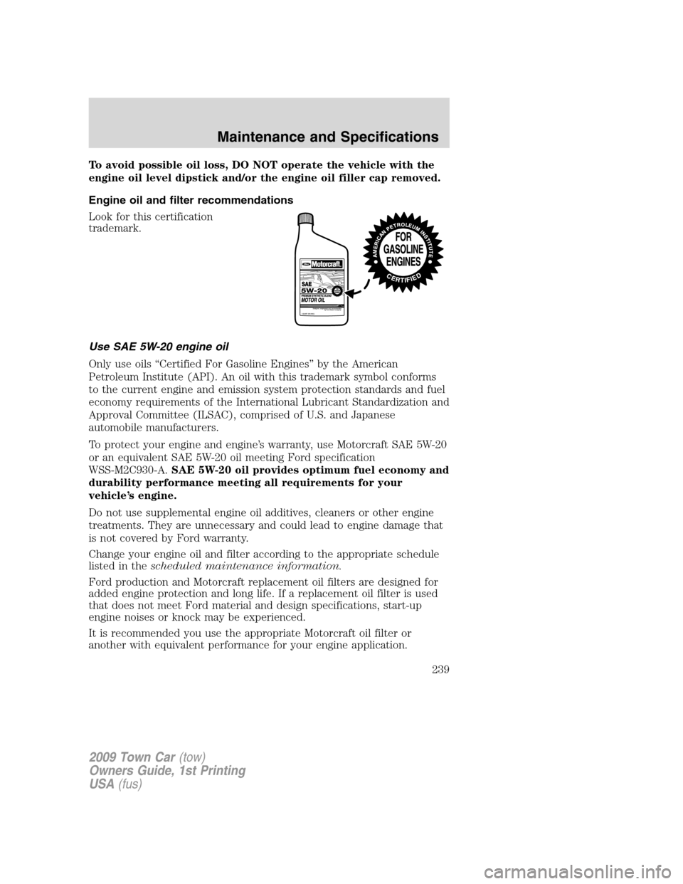 LINCOLN TOWN CAR 2009  Owners Manual To avoid possible oil loss, DO NOT operate the vehicle with the
engine oil level dipstick and/or the engine oil filler cap removed.
Engine oil and filter recommendations
Look for this certification
tr