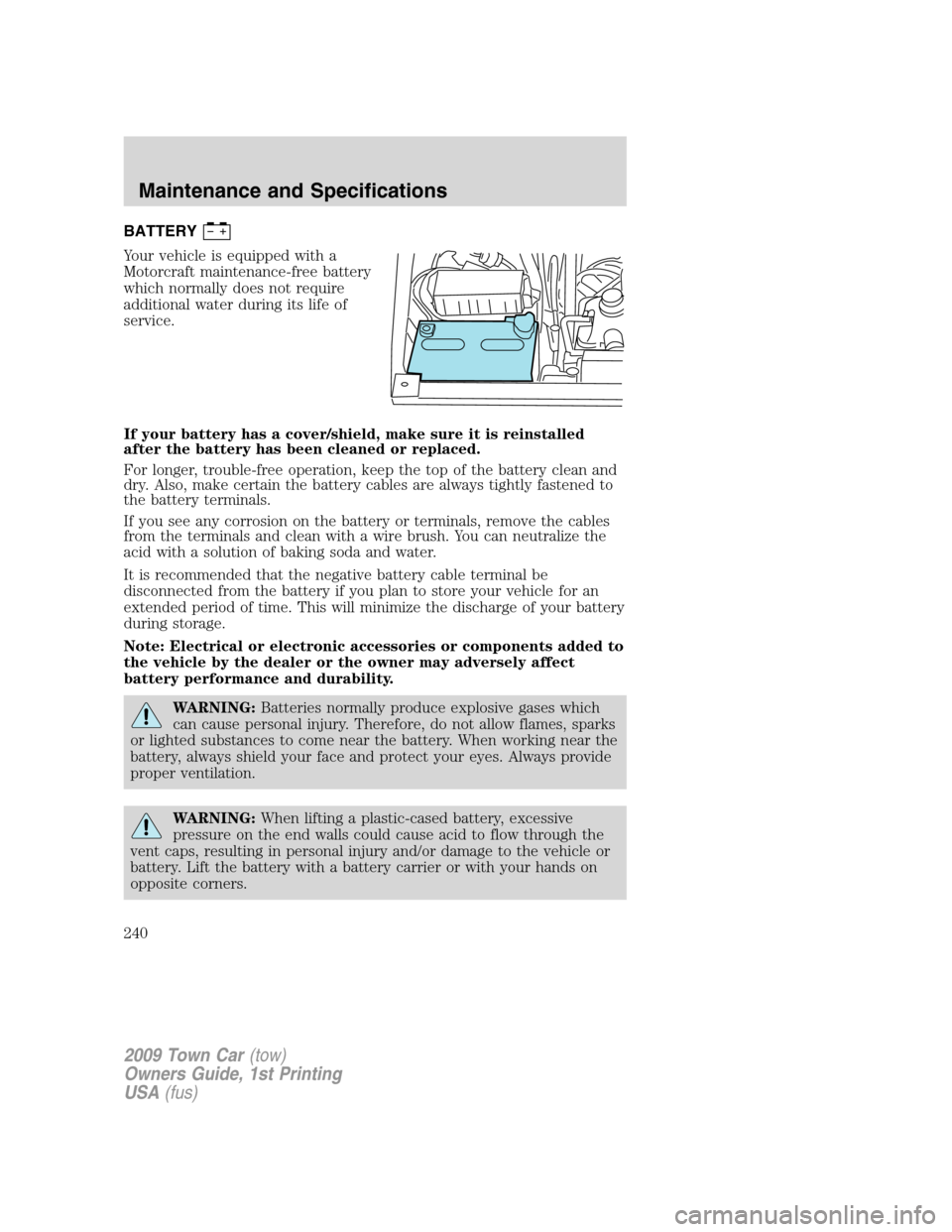 LINCOLN TOWN CAR 2009 Owners Manual BATTERY
Your vehicle is equipped with a
Motorcraft maintenance-free battery
which normally does not require
additional water during its life of
service.
If your battery has a cover/shield, make sure i LINCOLN TOWN CAR 2009 Owners Manual BATTERY
Your vehicle is equipped with a
Motorcraft maintenance-free battery
which normally does not require
additional water during its life of
service.
If your battery has a cover/shield, make sure i