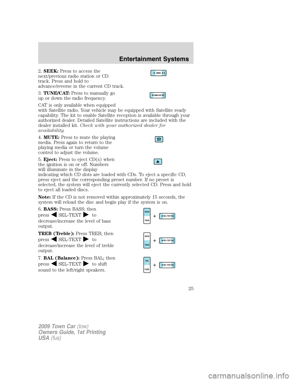 LINCOLN TOWN CAR 2009  Owners Manual 2.SEEK:Press to access the
next/previous radio station or CD
track. Press and hold to
advance/reverse in the current CD track.
3.TUNE/CAT:Press to manually go
up or down the radio frequency.
CAT is on