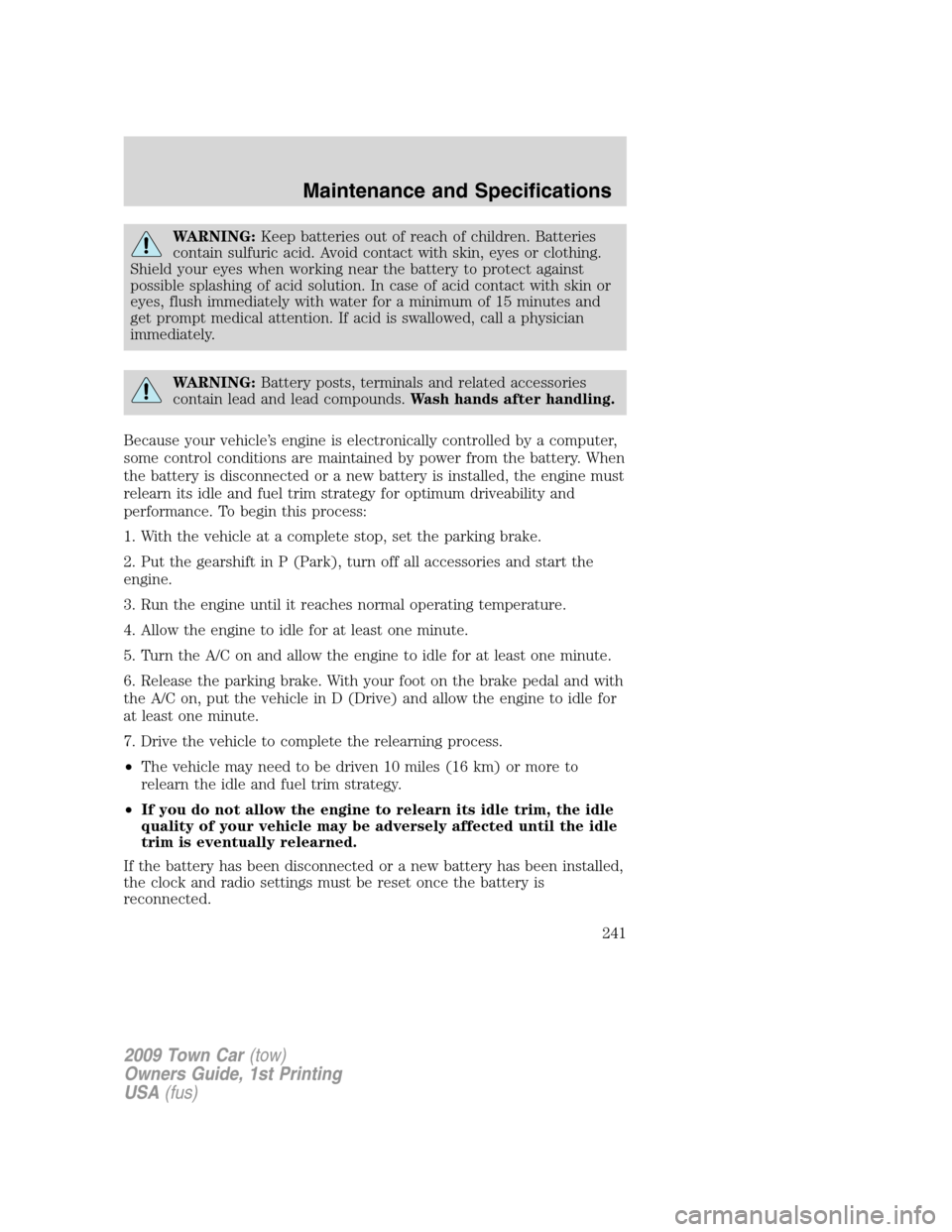 LINCOLN TOWN CAR 2009 Owners Manual WARNING:Keep batteries out of reach of children. Batteries
contain sulfuric acid. Avoid contact with skin, eyes or clothing.
Shield your eyes when working near the battery to protect against
possible LINCOLN TOWN CAR 2009 Owners Manual WARNING:Keep batteries out of reach of children. Batteries
contain sulfuric acid. Avoid contact with skin, eyes or clothing.
Shield your eyes when working near the battery to protect against
possible