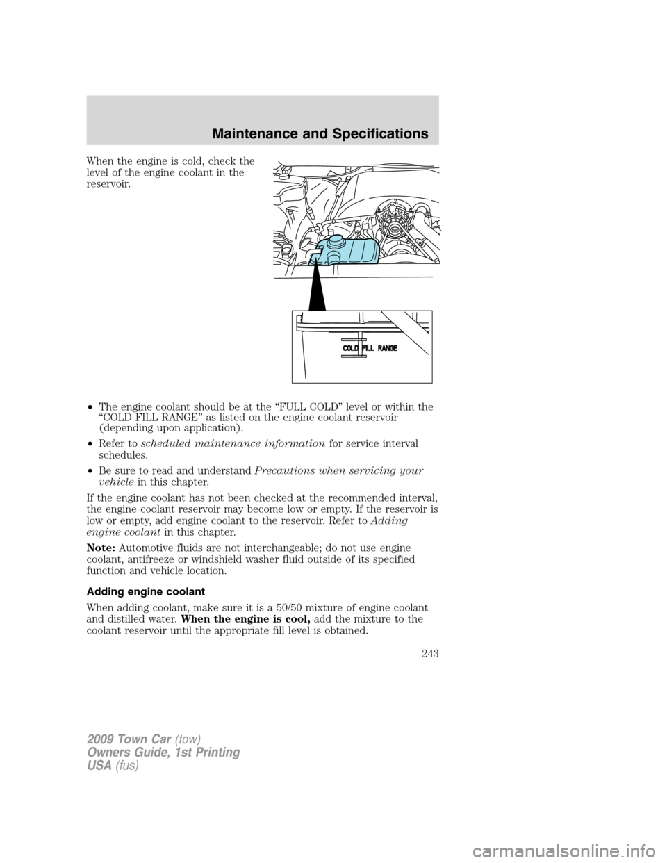 LINCOLN TOWN CAR 2009 User Guide When the engine is cold, check the
level of the engine coolant in the
reservoir.
•The engine coolant should be at the “FULL COLD” level or within the
“COLD FILL RANGE” as listed on the engin