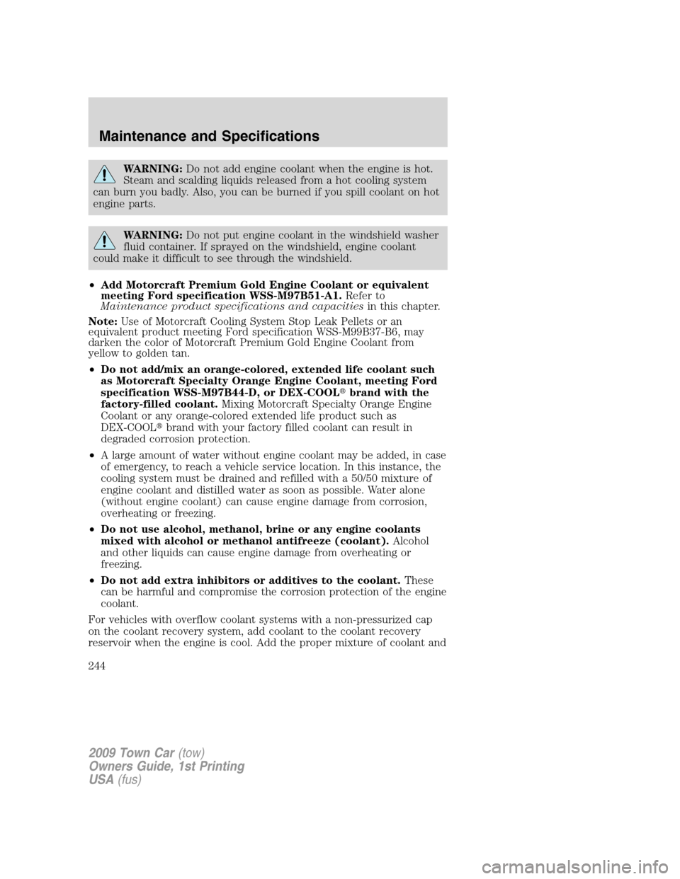 LINCOLN TOWN CAR 2009  Owners Manual WARNING:Do not add engine coolant when the engine is hot.
Steam and scalding liquids released from a hot cooling system
can burn you badly. Also, you can be burned if you spill coolant on hot
engine p