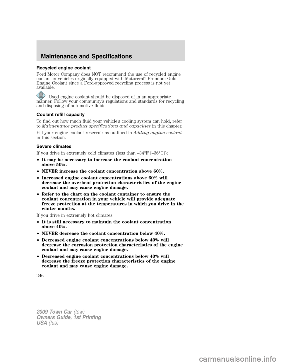 LINCOLN TOWN CAR 2009 Owners Manual Recycled engine coolant
Ford Motor Company does NOT recommend the use of recycled engine
coolant in vehicles originally equipped with Motorcraft Premium Gold
Engine Coolant since a Ford-approved recyc LINCOLN TOWN CAR 2009 Owners Manual Recycled engine coolant
Ford Motor Company does NOT recommend the use of recycled engine
coolant in vehicles originally equipped with Motorcraft Premium Gold
Engine Coolant since a Ford-approved recyc