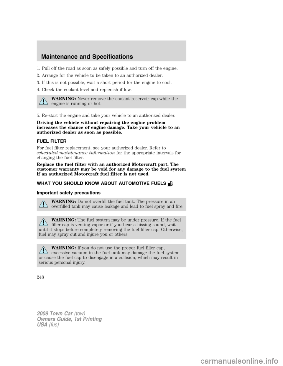 LINCOLN TOWN CAR 2009  Owners Manual 1. Pull off the road as soon as safely possible and turn off the engine.
2. Arrange for the vehicle to be taken to an authorized dealer.
3. If this is not possible, wait a short period for the engine 