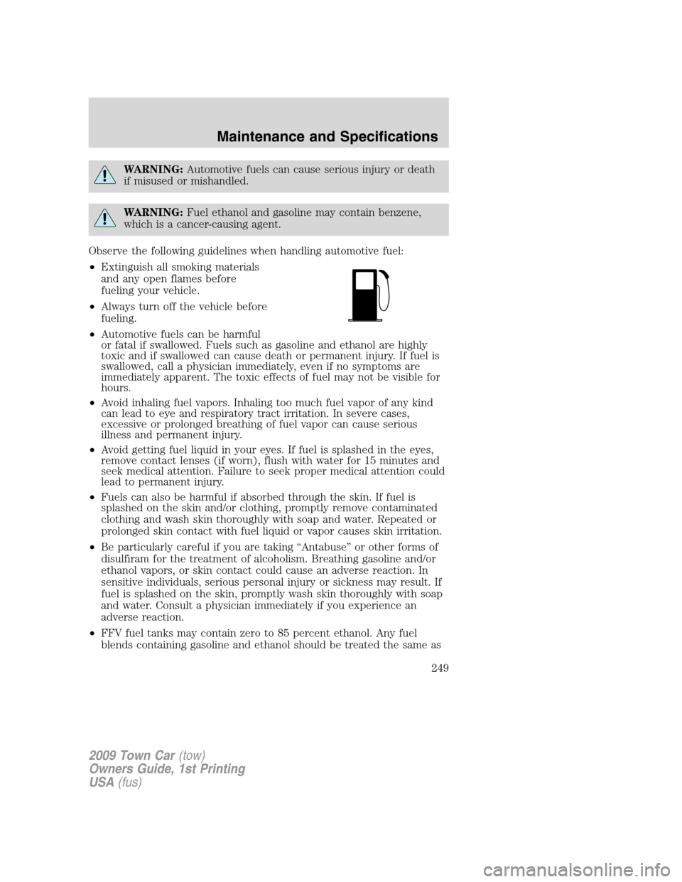 LINCOLN TOWN CAR 2009 Owners Manual WARNING:Automotive fuels can cause serious injury or death
if misused or mishandled.
WARNING:Fuel ethanol and gasoline may contain benzene,
which is a cancer-causing agent.
Observe the following guide LINCOLN TOWN CAR 2009 Owners Manual WARNING:Automotive fuels can cause serious injury or death
if misused or mishandled.
WARNING:Fuel ethanol and gasoline may contain benzene,
which is a cancer-causing agent.
Observe the following guide
