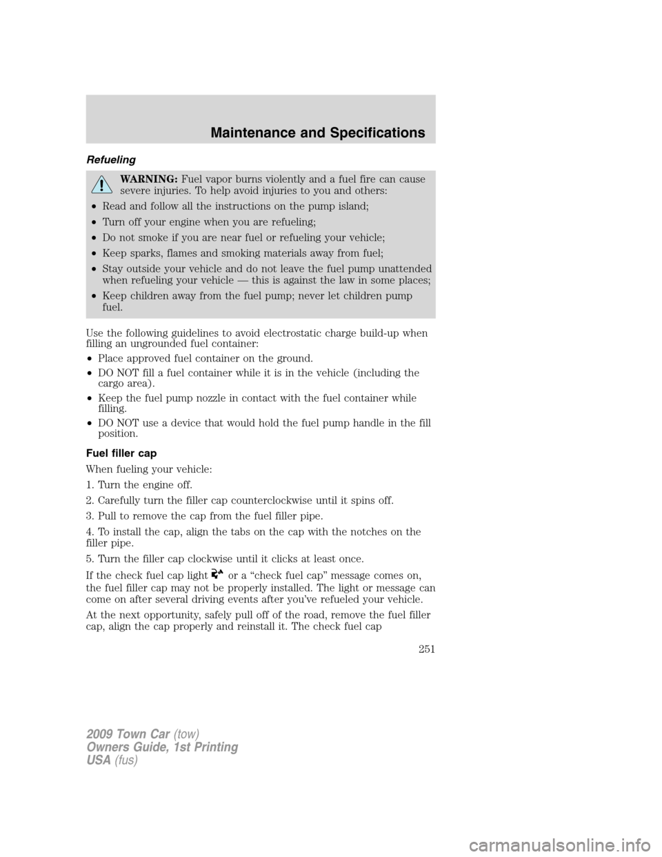 LINCOLN TOWN CAR 2009 Owners Manual Refueling
WARNING:Fuel vapor burns violently and a fuel fire can cause
severe injuries. To help avoid injuries to you and others:
•Read and follow all the instructions on the pump island;
•Turn of LINCOLN TOWN CAR 2009 Owners Manual Refueling
WARNING:Fuel vapor burns violently and a fuel fire can cause
severe injuries. To help avoid injuries to you and others:
•Read and follow all the instructions on the pump island;
•Turn of