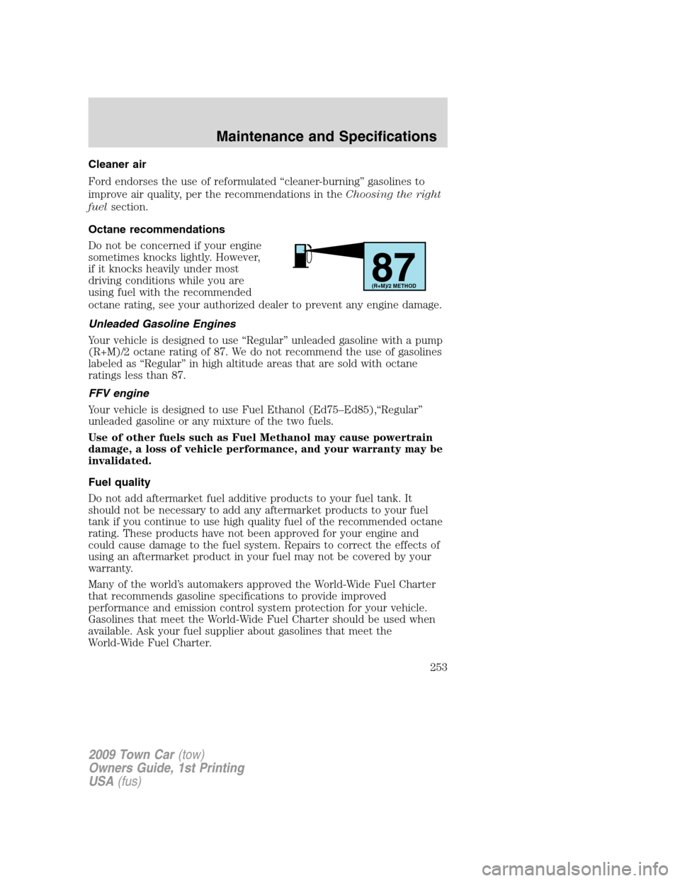 LINCOLN TOWN CAR 2009 Owners Manual Cleaner air
Ford endorses the use of reformulated “cleaner-burning” gasolines to
improve air quality, per the recommendations in theChoosing the right
fuelsection.
Octane recommendations
Do not be LINCOLN TOWN CAR 2009 Owners Manual Cleaner air
Ford endorses the use of reformulated “cleaner-burning” gasolines to
improve air quality, per the recommendations in theChoosing the right
fuelsection.
Octane recommendations
Do not be