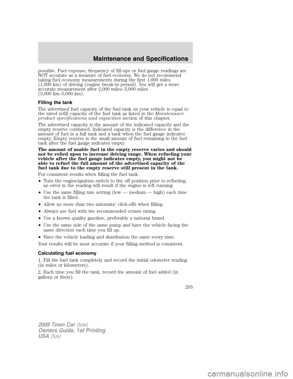 LINCOLN TOWN CAR 2009  Owners Manual possible. Fuel expense, frequency of fill-ups or fuel gauge readings are
NOT accurate as a measure of fuel economy. We do not recommend
taking fuel economy measurements during the first 1,000 miles
(1