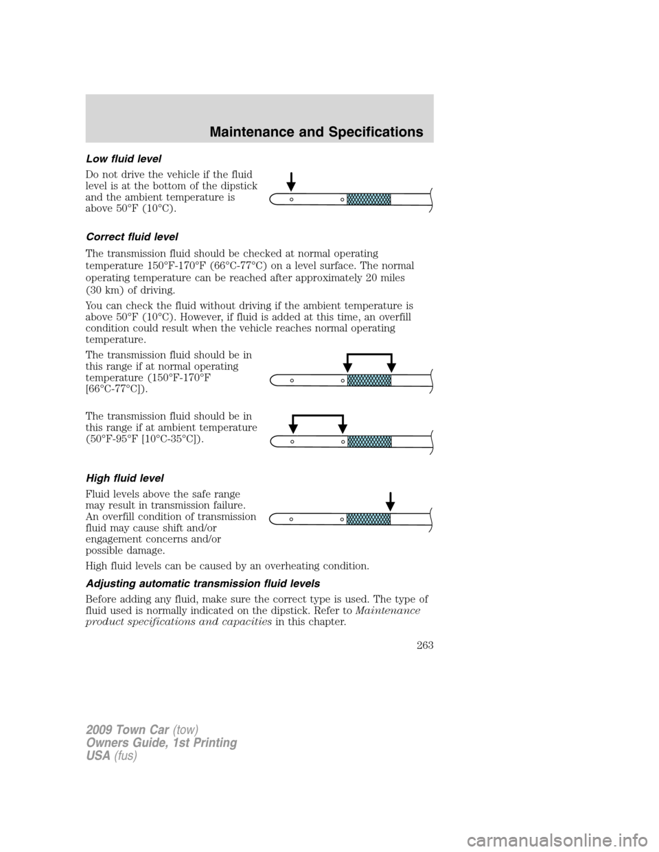 LINCOLN TOWN CAR 2009 Owners Manual Low fluid level
Do not drive the vehicle if the fluid
level is at the bottom of the dipstick
and the ambient temperature is
above 50°F (10°C).
Correct fluid level
The transmission fluid should be ch LINCOLN TOWN CAR 2009 Owners Manual Low fluid level
Do not drive the vehicle if the fluid
level is at the bottom of the dipstick
and the ambient temperature is
above 50°F (10°C).
Correct fluid level
The transmission fluid should be ch