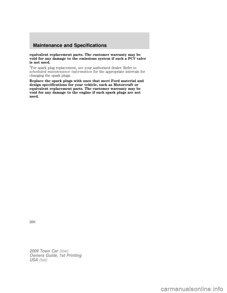 LINCOLN TOWN CAR 2009 Owners Manual equivalent replacement parts. The customer warranty may be
void for any damage to the emissions system if such a PCV valve
is not used.
3For spark plug replacement, see your authorized dealer. Refer t LINCOLN TOWN CAR 2009 Owners Manual equivalent replacement parts. The customer warranty may be
void for any damage to the emissions system if such a PCV valve
is not used.
3For spark plug replacement, see your authorized dealer. Refer t
