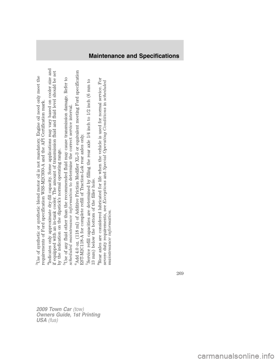 LINCOLN TOWN CAR 2009 Owners Manual 3Use of synthetic or synthetic blend motor oil is not mandatory. Engine oil need only meet the
requirements of Ford specification WSS-M2C930-A and the API Certification mark.4Indicates only approximat LINCOLN TOWN CAR 2009 Owners Manual 3Use of synthetic or synthetic blend motor oil is not mandatory. Engine oil need only meet the
requirements of Ford specification WSS-M2C930-A and the API Certification mark.4Indicates only approximat
