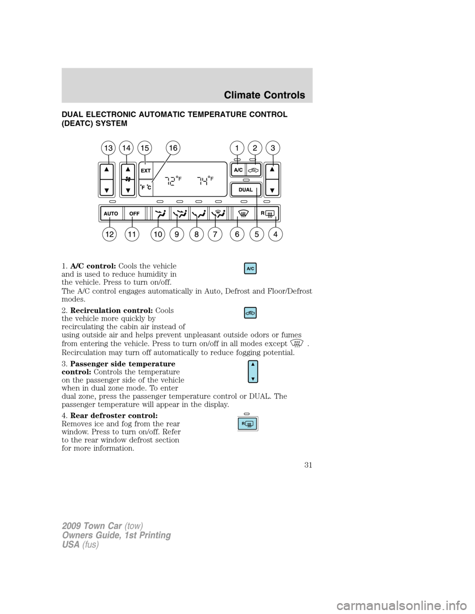 LINCOLN TOWN CAR 2009 Owners Guide DUAL ELECTRONIC AUTOMATIC TEMPERATURE CONTROL
(DEATC) SYSTEM
1.A/C control:Cools the vehicle
and is used to reduce humidity in
the vehicle. Press to turn on/off.
The A/C control engages automatically LINCOLN TOWN CAR 2009 Owners Guide DUAL ELECTRONIC AUTOMATIC TEMPERATURE CONTROL
(DEATC) SYSTEM
1.A/C control:Cools the vehicle
and is used to reduce humidity in
the vehicle. Press to turn on/off.
The A/C control engages automatically