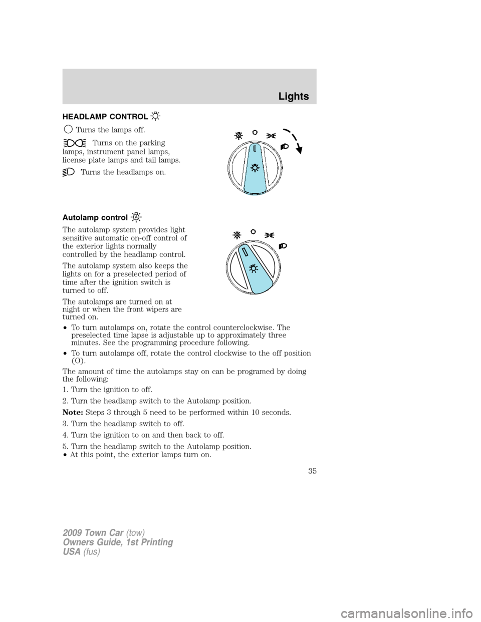 LINCOLN TOWN CAR 2009 Owners Guide HEADLAMP CONTROL
Turns the lamps off.
Turns on the parking
lamps, instrument panel lamps,
license plate lamps and tail lamps.
Turns the headlamps on.
Autolamp control
The autolamp system provides ligh