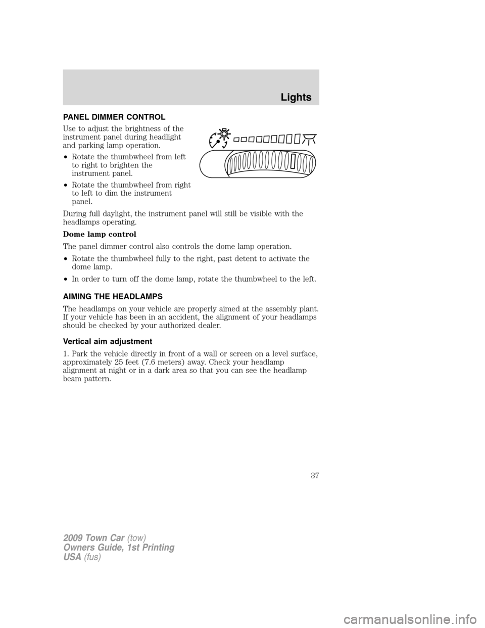 LINCOLN TOWN CAR 2009 Owners Guide PANEL DIMMER CONTROL
Use to adjust the brightness of the
instrument panel during headlight
and parking lamp operation.
•Rotate the thumbwheel from left
to right to brighten the
instrument panel.
• LINCOLN TOWN CAR 2009 Owners Guide PANEL DIMMER CONTROL
Use to adjust the brightness of the
instrument panel during headlight
and parking lamp operation.
•Rotate the thumbwheel from left
to right to brighten the
instrument panel.
•